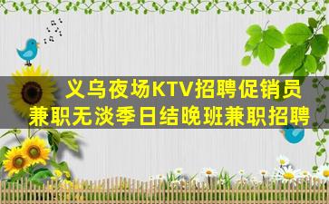 义乌夜场KTV招聘促销员兼职无淡季日结晚班兼职招聘